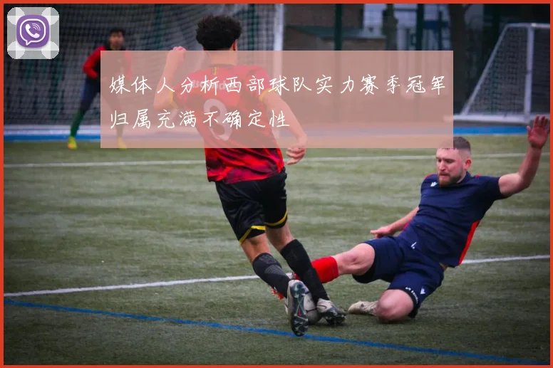 媒体人分析西部球队实力赛季冠军归属充满不确定性