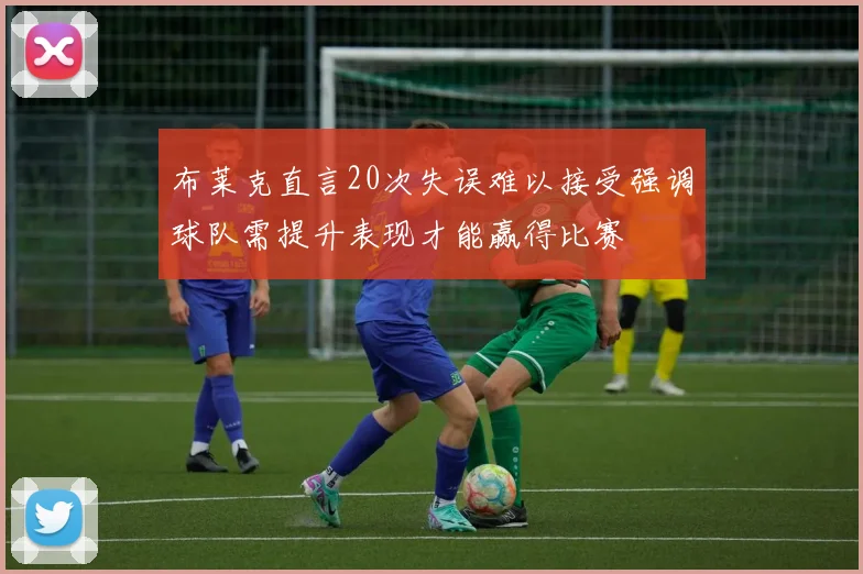 布莱克直言20次失误难以接受强调球队需提升表现才能赢得比赛