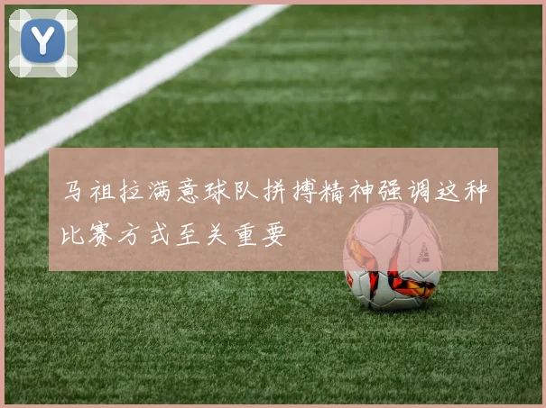 马祖拉满意球队拼搏精神强调这种比赛方式至关重要