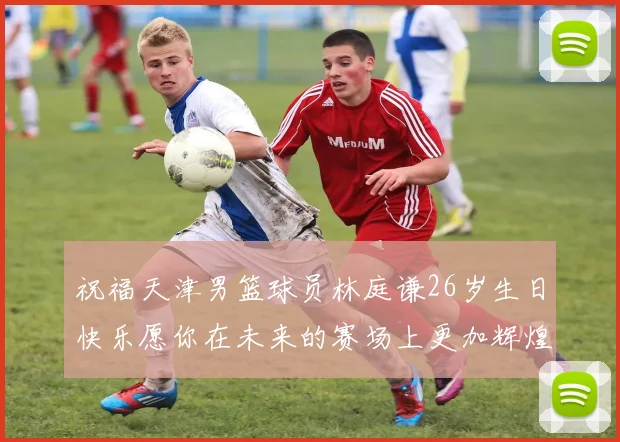 祝福天津男篮球员林庭谦26岁生日快乐愿你在未来的赛场上更加辉煌