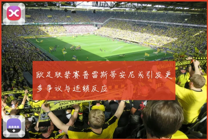 欧足联禁赛普雷斯蒂安尼或引发更多争议与连锁反应