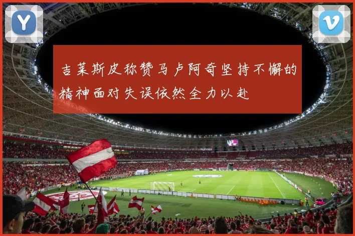 吉莱斯皮称赞马卢阿奇坚持不懈的精神面对失误依然全力以赴