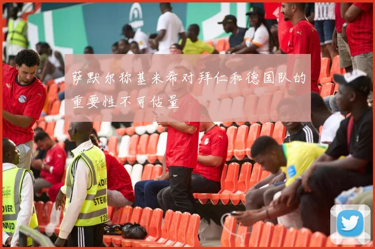 萨默尔称基米希对拜仁和德国队的重要性不可估量