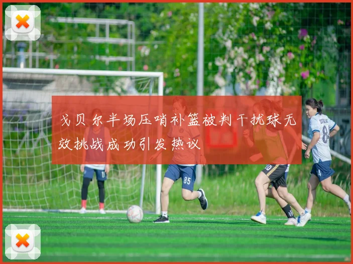 戈贝尔半场压哨补篮被判干扰球无效挑战成功引发热议