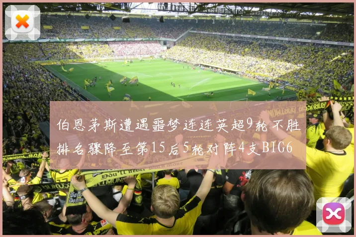 伯恩茅斯遭遇噩梦连连英超9轮不胜排名骤降至第15后5轮对阵4支BIG6球队