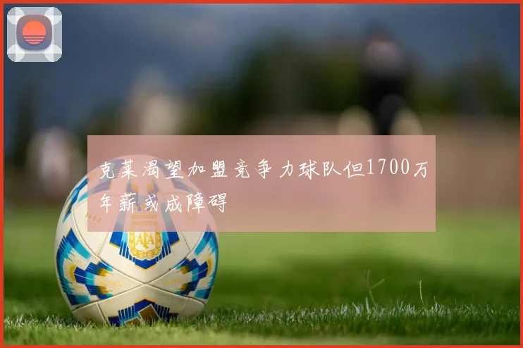 克莱渴望加盟竞争力球队但1700万年薪或成障碍