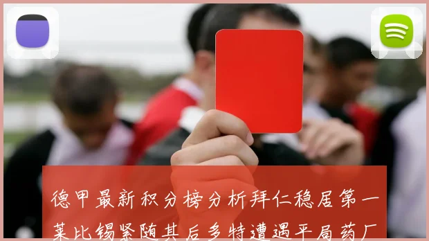 德甲最新积分榜分析拜仁稳居第一莱比锡紧随其后多特遭遇平局药厂紧追不舍