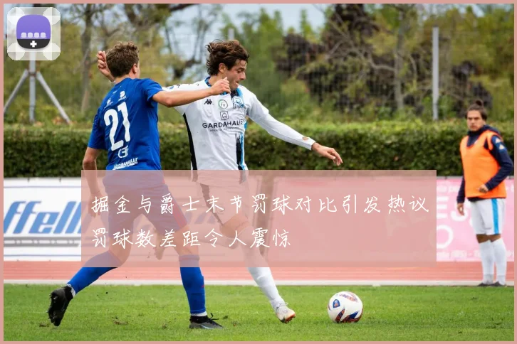 掘金与爵士末节罚球对比引发热议罚球数差距令人震惊