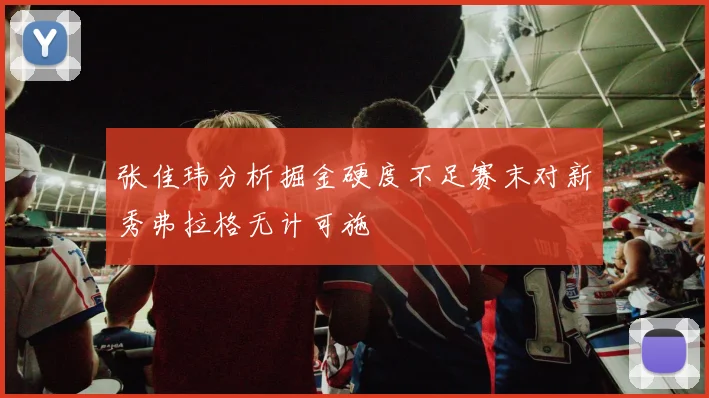 张佳玮分析掘金硬度不足赛末对新秀弗拉格无计可施