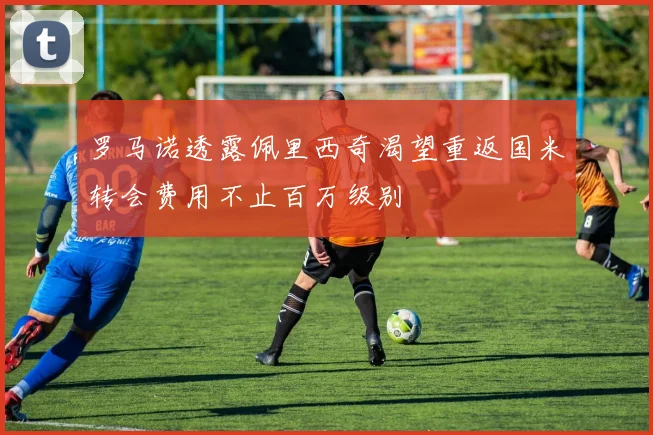 罗马诺透露佩里西奇渴望重返国米转会费用不止百万级别