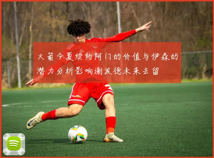 火箭今夏续约阿门的价值与伊森的潜力分析影响谢泼德未来去留
