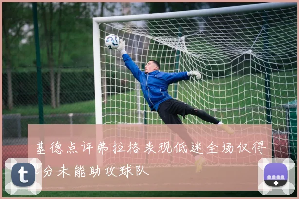 基德点评弗拉格表现低迷全场仅得2分未能助攻球队