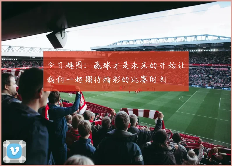 今日趣图：赢球才是未来的开始让我们一起期待精彩的比赛时刻