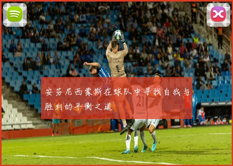 安芬尼西蒙斯在球队中寻找自我与胜利的平衡之道